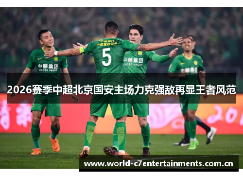 2026赛季中超北京国安主场力克强敌再显王者风范