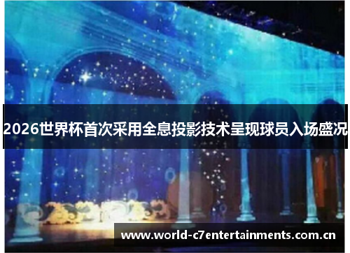 2026世界杯首次采用全息投影技术呈现球员入场盛况