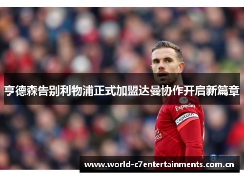 亨德森告别利物浦正式加盟达曼协作开启新篇章