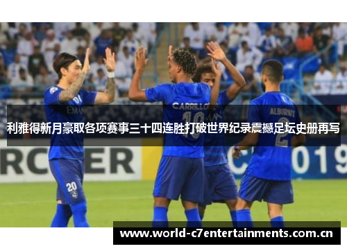 利雅得新月豪取各项赛事三十四连胜打破世界纪录震撼足坛史册再写