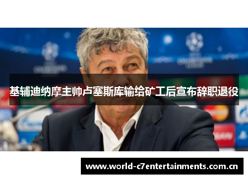 基辅迪纳摩主帅卢塞斯库输给矿工后宣布辞职退役