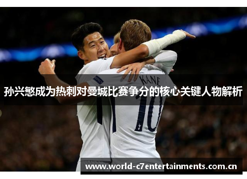 孙兴慜成为热刺对曼城比赛争分的核心关键人物解析
