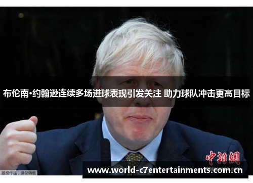 布伦南·约翰逊连续多场进球表现引发关注 助力球队冲击更高目标