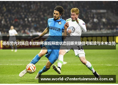德布劳内对阵日本欧联杯表现释放状态回暖关键信号解读与未来走势
