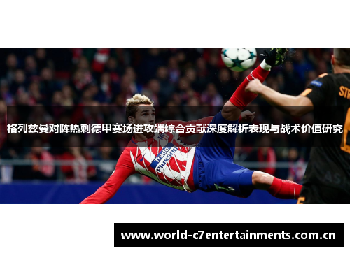 格列兹曼对阵热刺德甲赛场进攻端综合贡献深度解析表现与战术价值研究