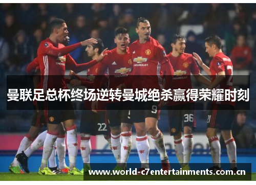 曼联足总杯终场逆转曼城绝杀赢得荣耀时刻