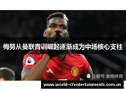 梅努从曼联青训崛起逐渐成为中场核心支柱