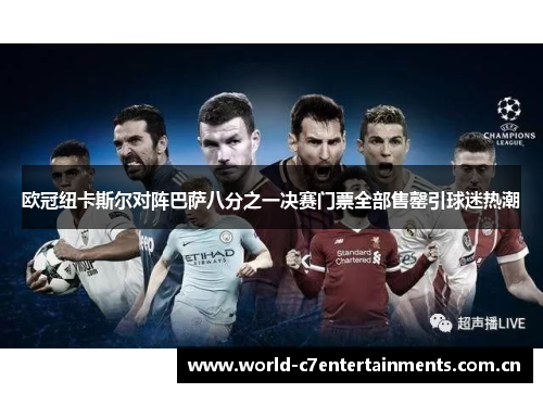 欧冠纽卡斯尔对阵巴萨八分之一决赛门票全部售罄引球迷热潮